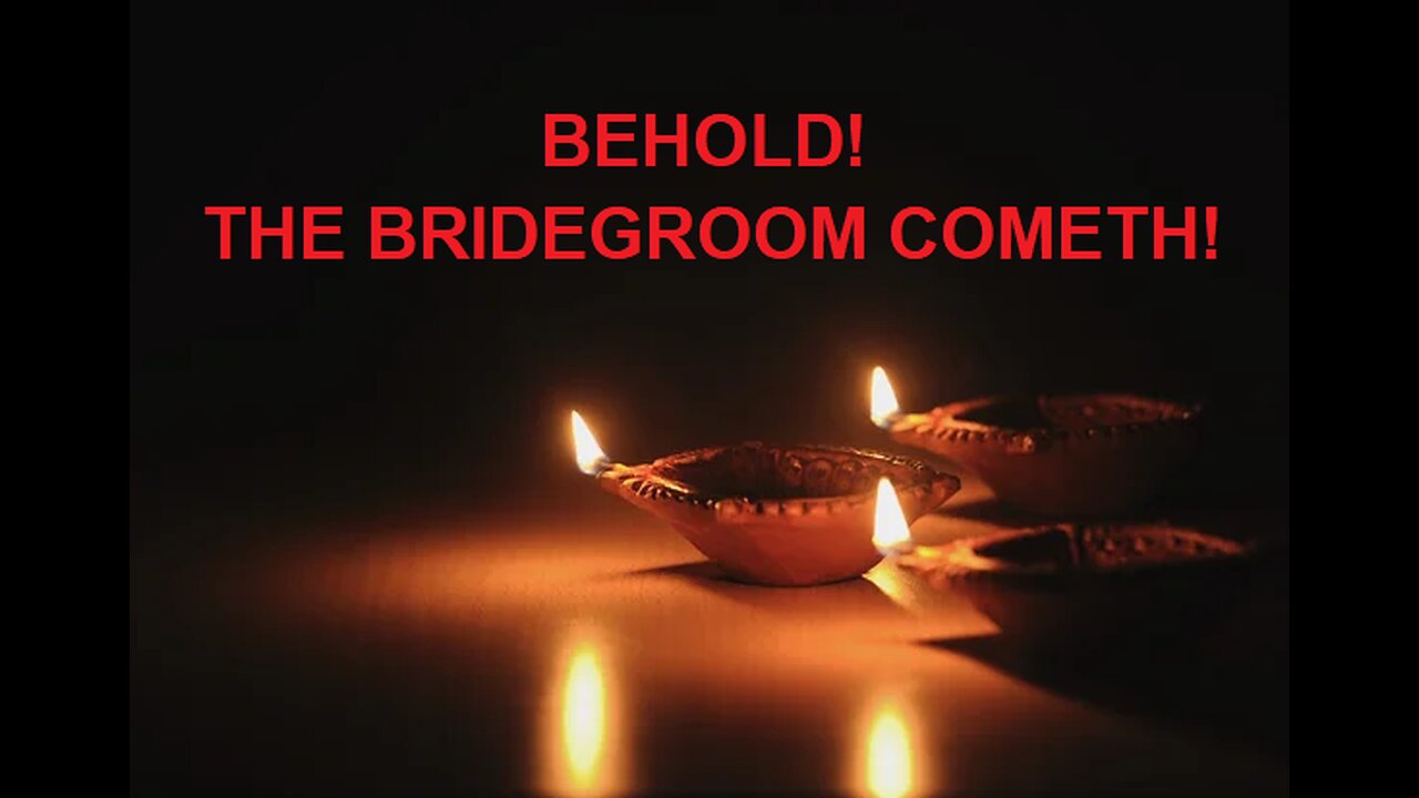 BEHOLD! THE BRIDEGROOM COMETH!