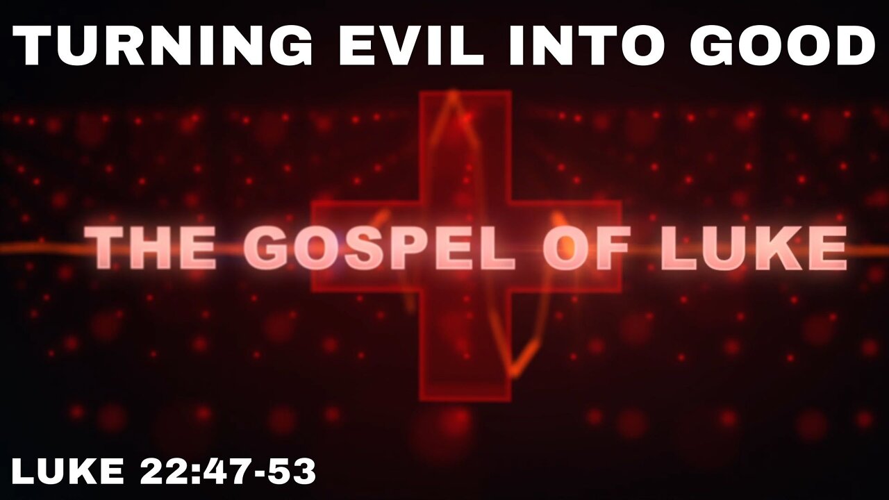 Turning Evil into Good: Luke 22: 47-53