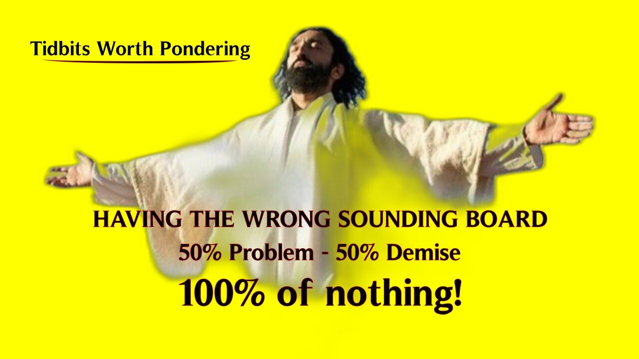 HAVING THE WRONG SOUNDING BOARD - 50% Problem | 50% Demise - 100% of nothing