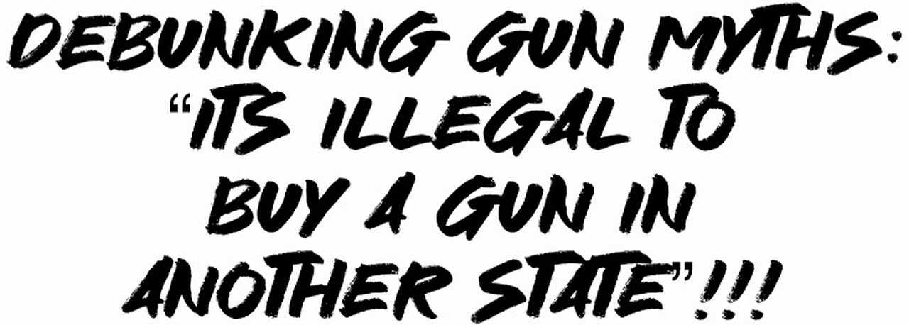 Debunking Gun Myths “It’s illegal to buy a gun in another state”!!!