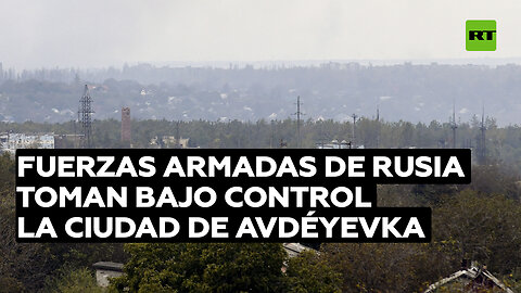 Rusia toma bajo control la ciudad clave de Avdéyevka