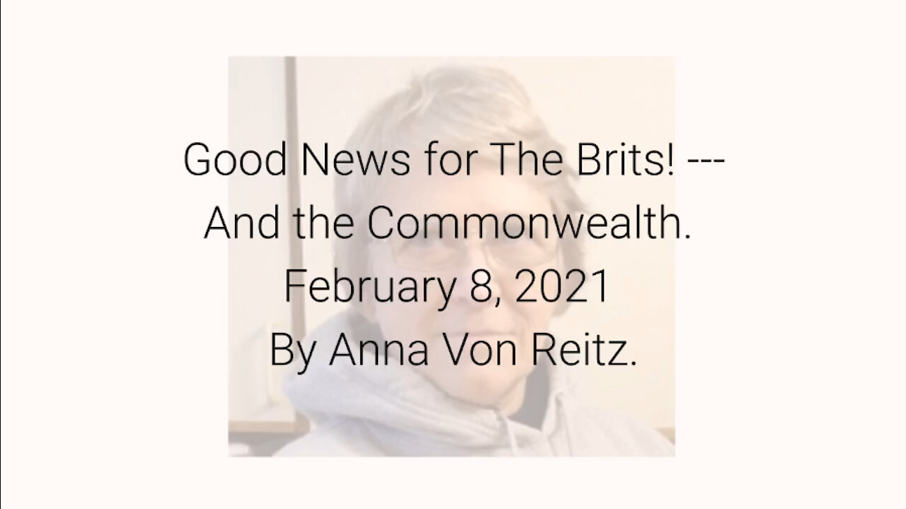 Good News for The Brits! ---And the Commonwealth February 8, 2021 By Anna Von Reitz