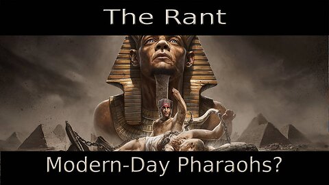 The Rant-Modern-Day Pharaohs?