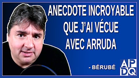 Anecdote incroyable que j’ai vécue avec Arruda. Dit Bérubé