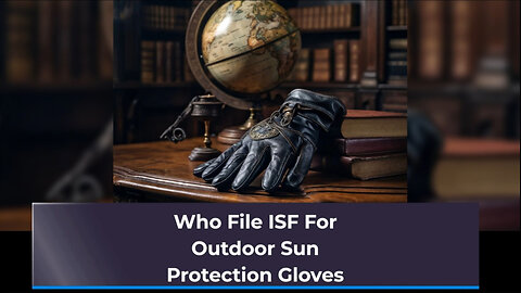 Demystifying ISF: Filing Essentials for Outdoor Sun Protection Gloves
