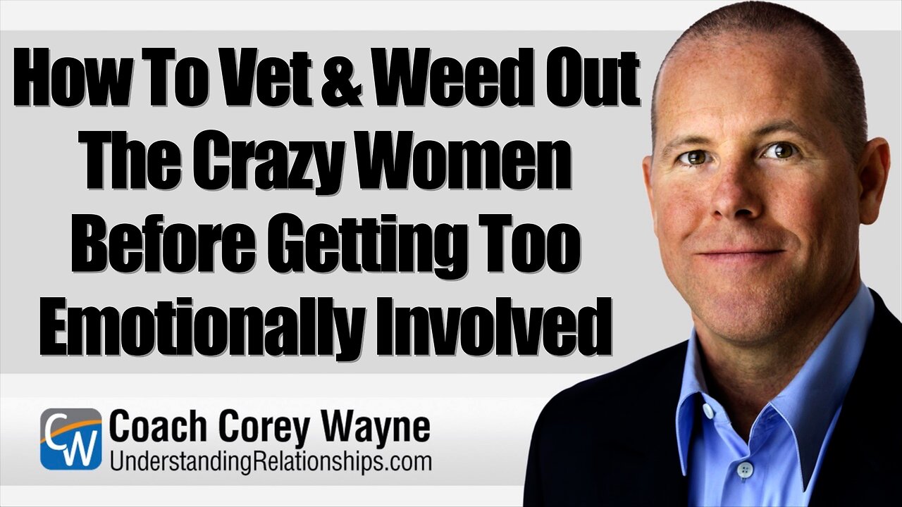 How To Vet & Weed Out The Crazy Women Before Getting Too Emotionally Involved