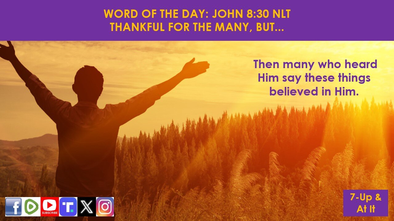 WORD OF THE DAY: JOHN 8:30 NLT - BE THANKFUL FOR THE MANY, BUT...