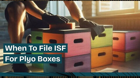 ISF Filing for Plyo Boxes: Timing is Everything!