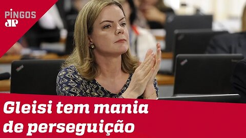 Gleisi Hoffmann tem mania de perseguição