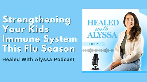 Strengthening Your Kids Immune System This Flu Season | Healed With Alyssa Podcast