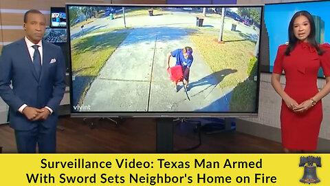 Surveillance Video: Texas Man Armed With Sword Sets Neighbor's Home on Fire