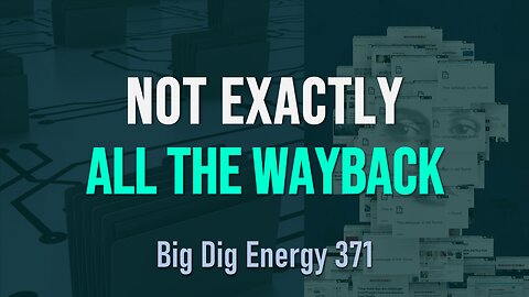 Big Dig Energy 371: Not Exactly All The Wayback
