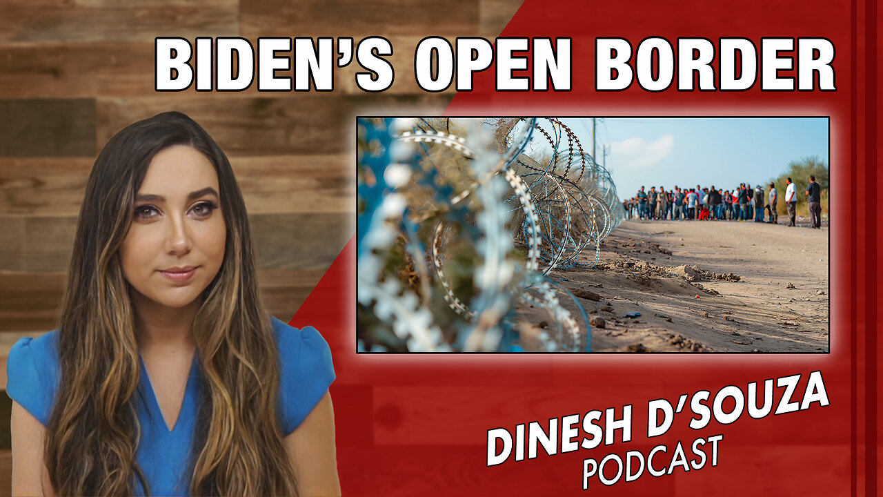 BIDEN’S OPEN BORDER Dinesh D’Souza Podcast Ep 862