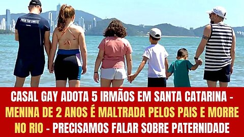 Casal gay adota 5 irmãos em SC, enquanto menina de 2 anos é maltratada pelos pais biológicos no Rio!