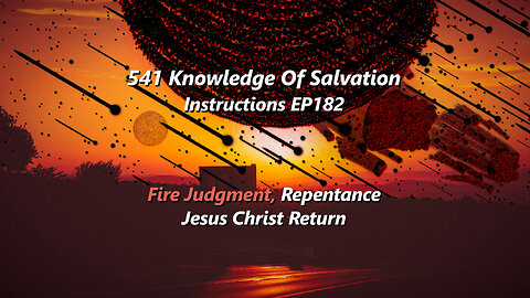 541 Knowledge Of Salvation - Instructions EP182 - Fire Judgment, Repentance, Jesus Christ Return