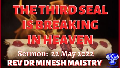 THE THIRD SEAL IS BREAKING IN HEAVEN (Sermon: 22 May 2022) - REV DR MINESH MAISTRY