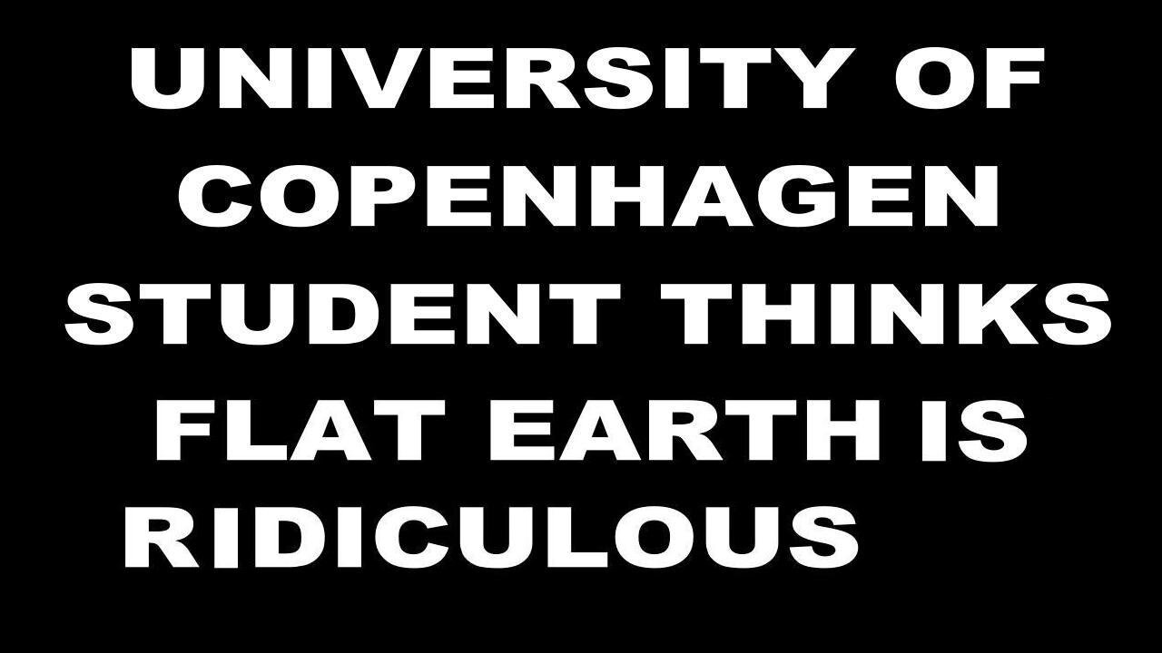 IT University of Copenhagen student can't believe FLAT EARTH is a real thing. [Mar 23, 2021]