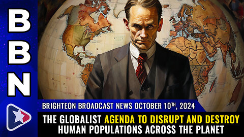 BBN, Oct 10, 2024 – The globalist agenda to DISRUPT and DESTROY...