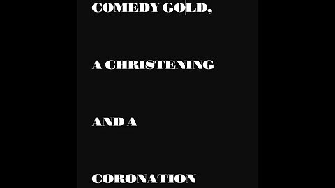 COMEDY GOLD, A CHRISTENING AND A CORONATION