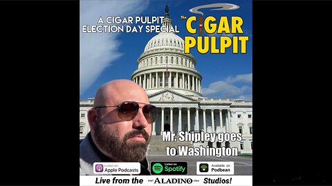 Mr. Shipley Goes to Washington! (A Cigar Pulpit Election Day Special)