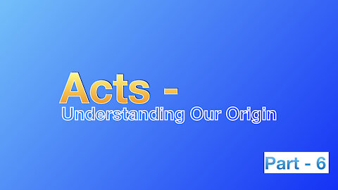 Acts: Understanding Our Origin - Part 6