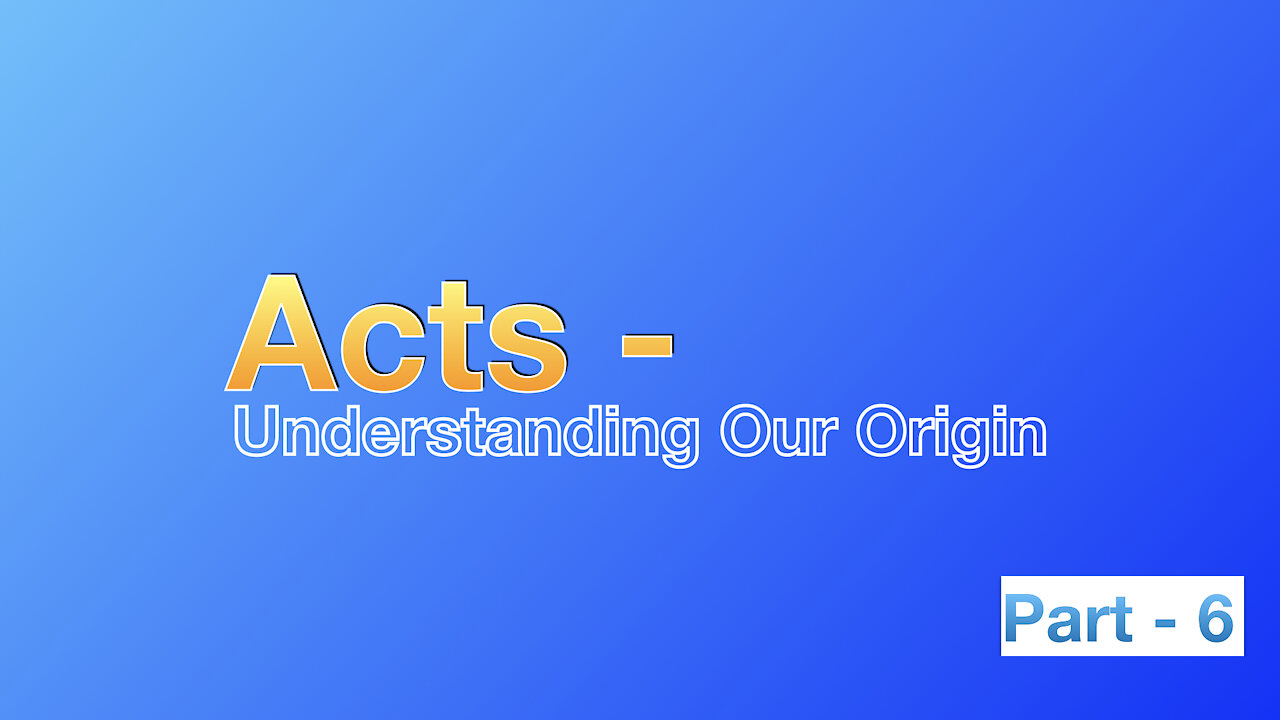 Acts: Understanding Our Origin - Part 6