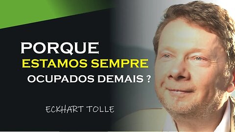 PORQUE SEMPRE ESTAMOS OCUPADOS DEMAIS, ECKHART TOLLE DUBLADO