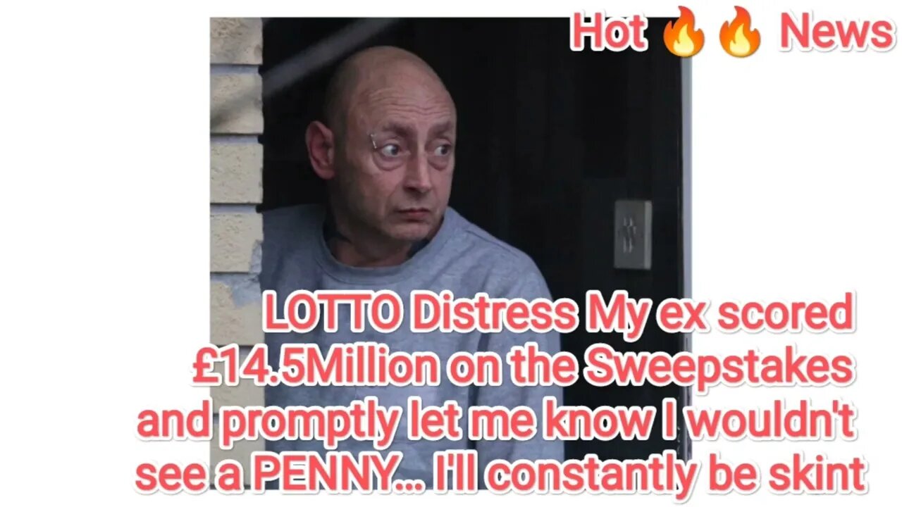 LOTTO Distress My ex scored £14.5Million on the Sweepstakes and promptly let me know I wouldn't