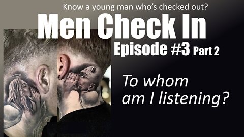 Men Check In - Episode 3 Part 2. To Whom am I Listening