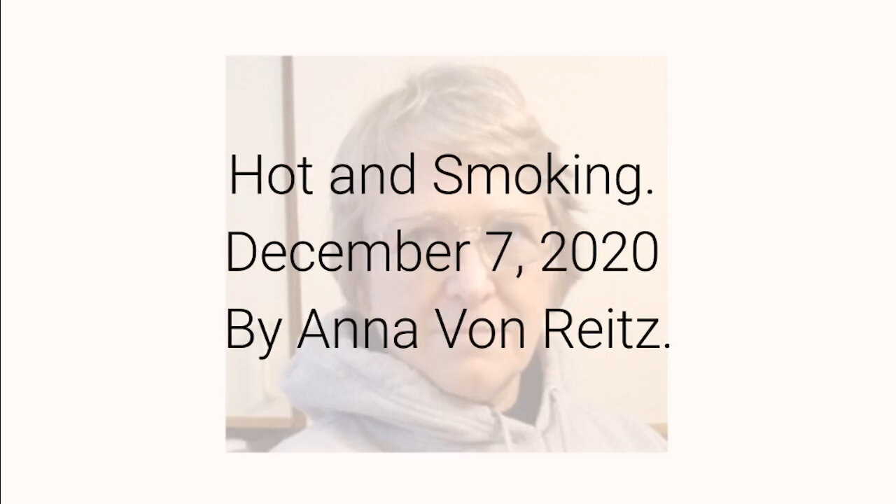 Hot and Smoking December 7, 2020 By Anna Von Reitz