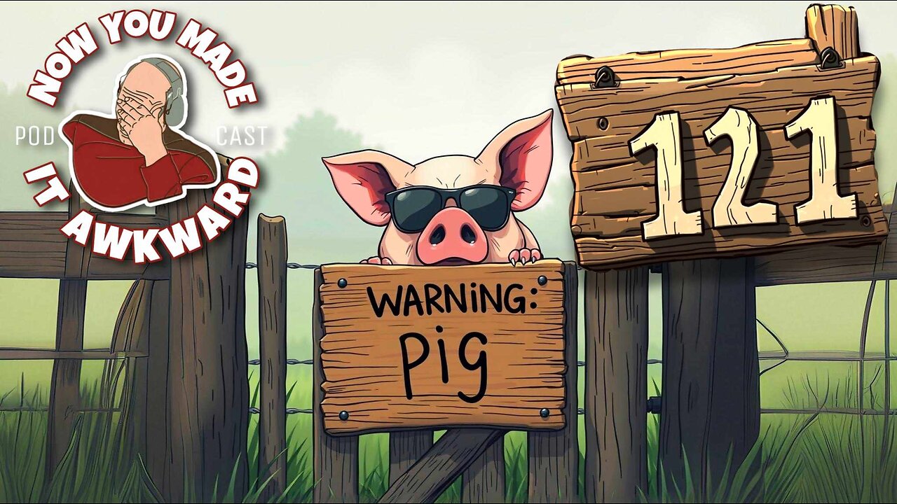 NOW YOU MADE IT AWKWARD Ep121: "WARNING: PIG"