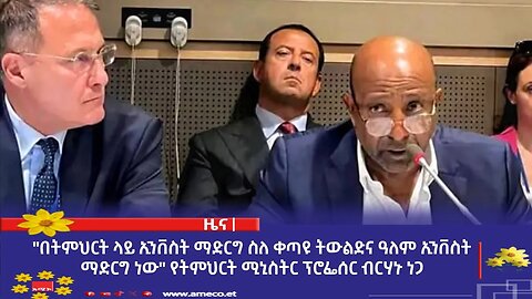 "በትምህርት ላይ ኢንቨስት ማድርግ ስለ ቀጣዩ ትውልድና ዓለም ኢንቨስት ማድርግ ነው" የትምህርት ሚኒስትር ፕሮፌሰር ብርሃኑ ነጋ