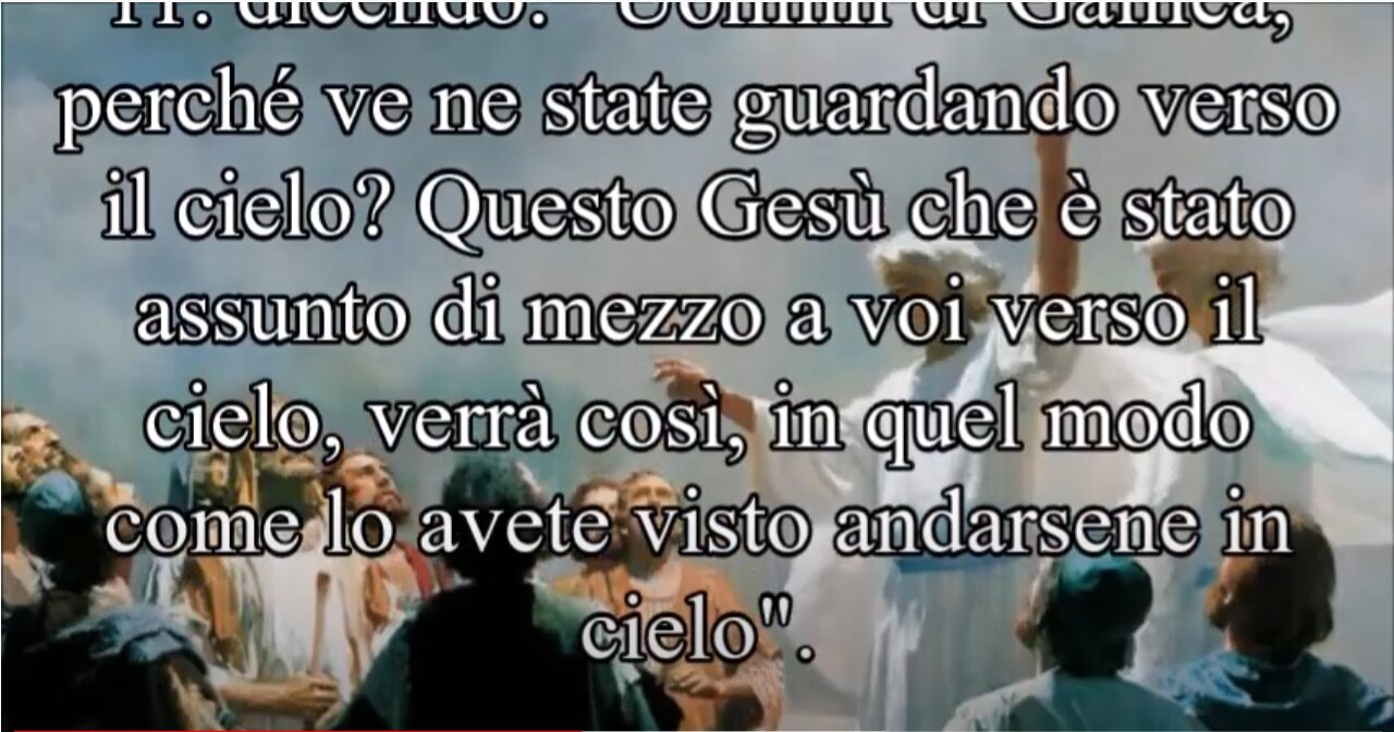 Atti degli Apostoli ~ Cap 1 ed ecco che due uomini in vesti bianche si presentarono loro dicendo: Questo Gesù che è stato assunto di mezzo a voi verso il cielo, verrà così, in quel modo come lo avete visto andarsene in cielo"