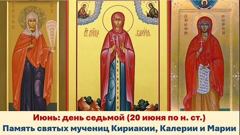 ЖИТИЯ СВЯТЫХ: 7 июня (20 июня по н. ст.) Память святых мучениц Кириакии, Калерии и Марии
