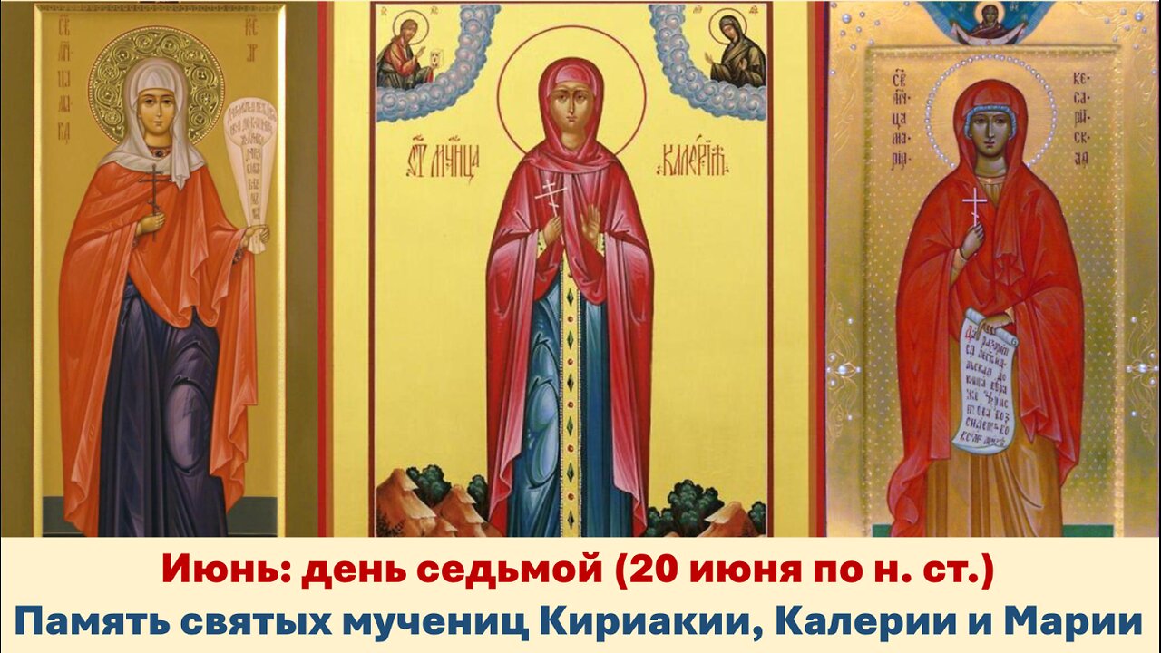 ЖИТИЯ СВЯТЫХ: 7 июня (20 июня по н. ст.) Память святых мучениц Кириакии, Калерии и Марии