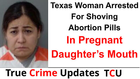 Texas Woman Arrested For Shoving Abortion Pills In Pregnant Daughter’s Mouth