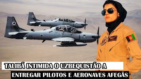 Talibã Intimida O Uzbequistão A Entregar Pilotos E Aeronaves Afegãs