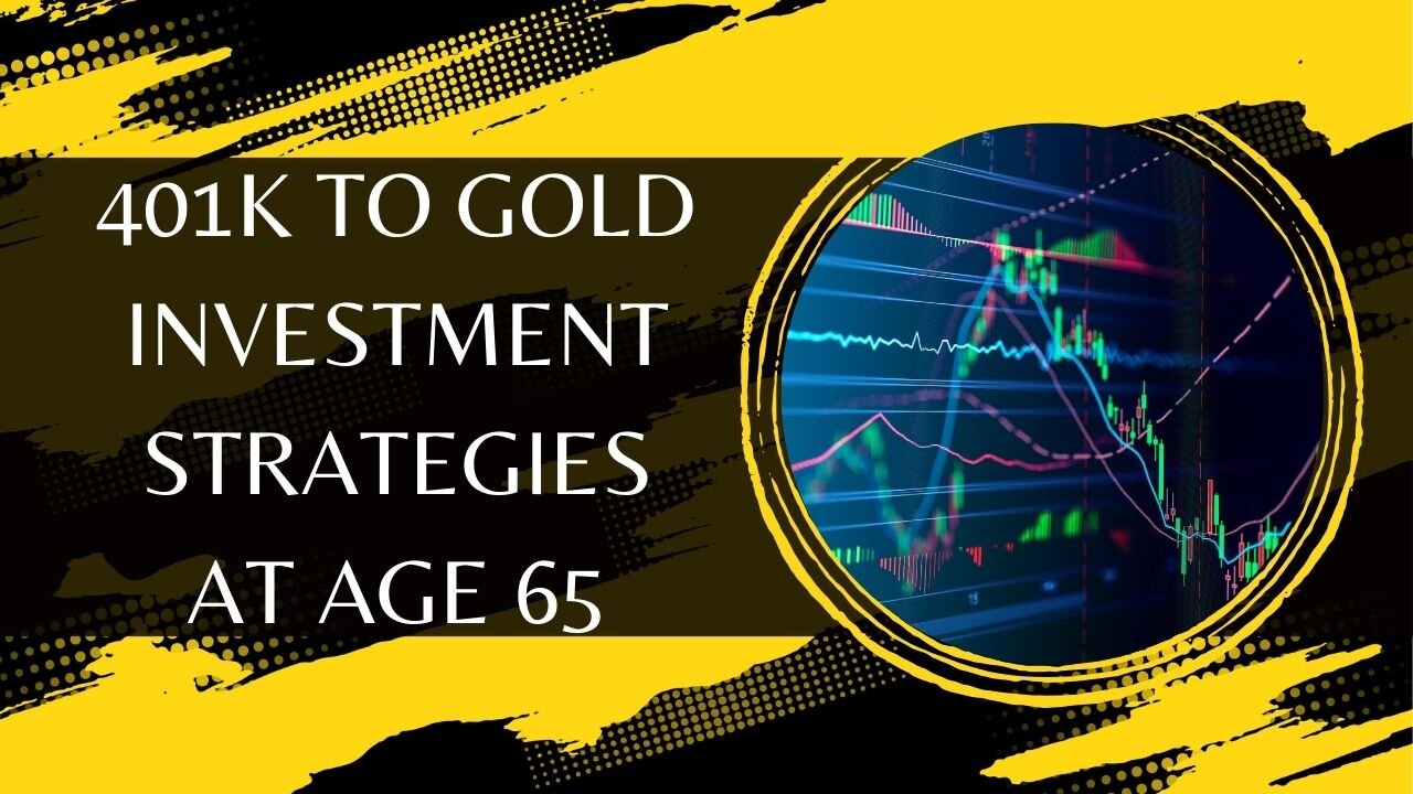 401k To Gold Investment Strategies At Age 65