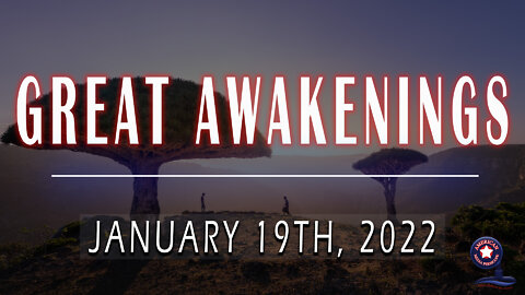 GREAT AWAKENINGS | January 19th, 2022