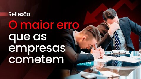 O maior erro que as empresas cometem