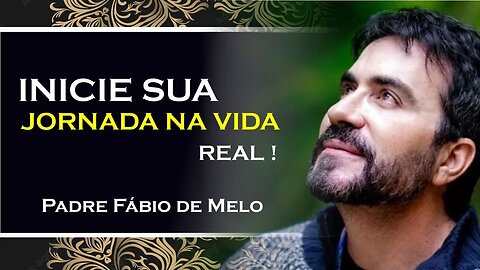 Inicie sua verdadeira jornada de vida hoje, PADRE FÁBIO DE MELO