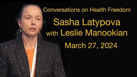 Conversations on Health Freedom Sasha Latypova with Leslie Manookian March 27, 2024