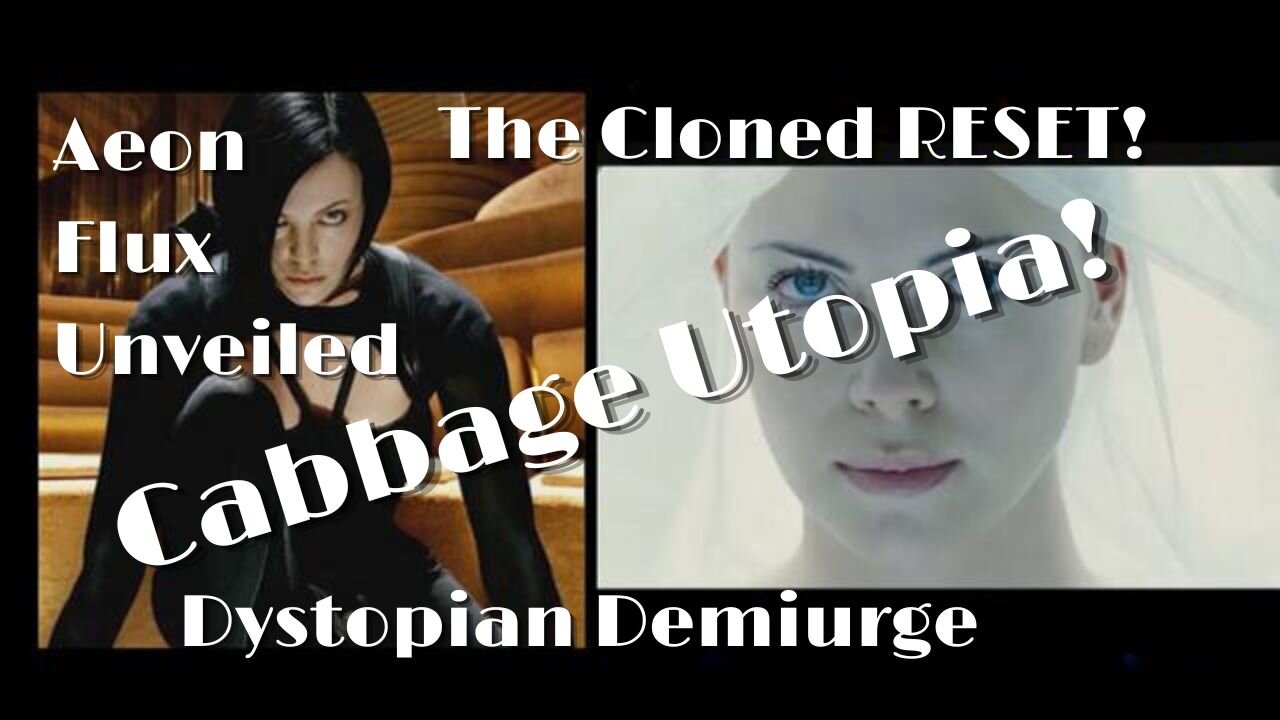 Aeon Flux Unveiled - The Cloned RESET Dystopian Demiurge CABBAGE UTOPIA