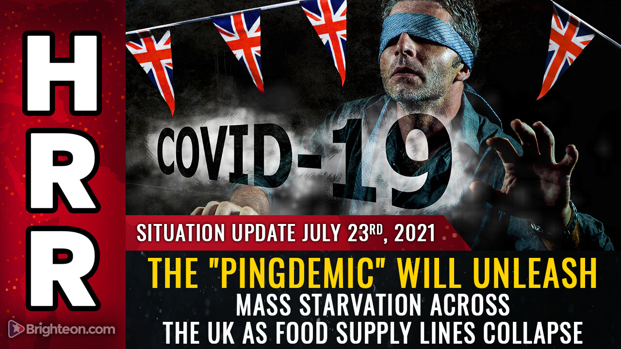 Situation Update, 7/23/21 - The "PINGDEMIC" will unleash mass starvation across the UK