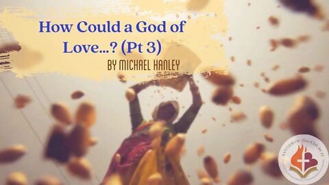 How Could God of Love...? (pt 3) By Michael Hanley February 27, 2022
