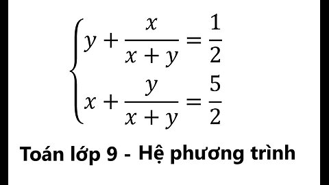 Toán 9: Giải hệ phương trình: { (y+x/(x+y)=1/2 và x+y/(x+y)=5/2)