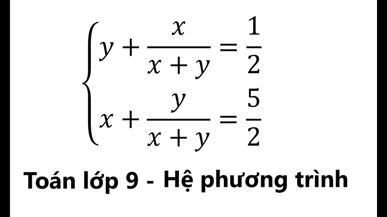 Toán 9: Giải hệ phương trình: { (y+x/(x+y)=1/2 và x+y/(x+y)=5/2)