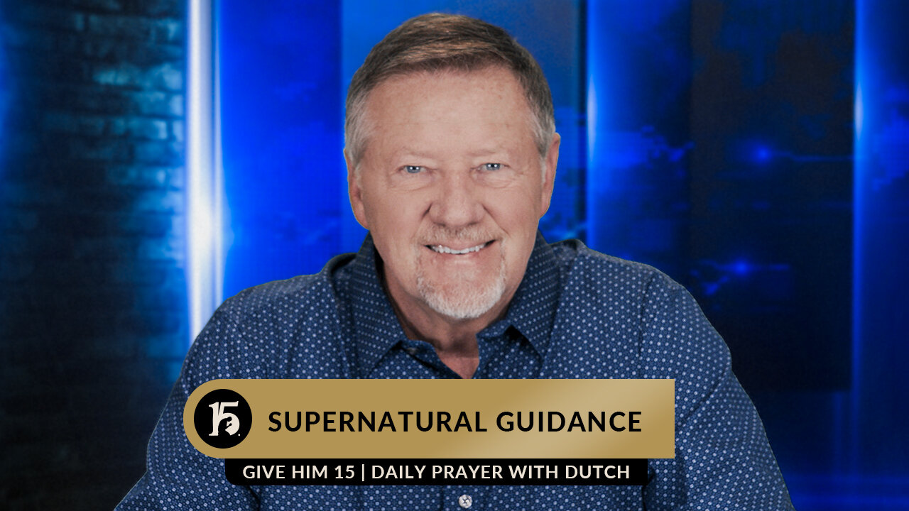 Supernatural Guidance | Give Him 15: Daily Prayer with Dutch | May 9, 2023