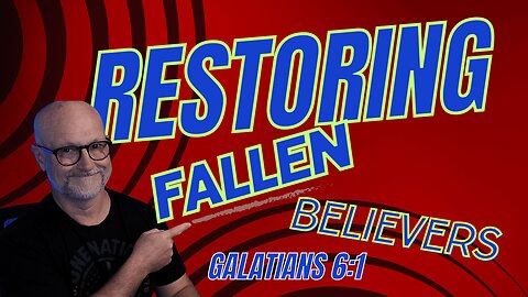 Galatians 6:1 RESTORING Fallen Believers