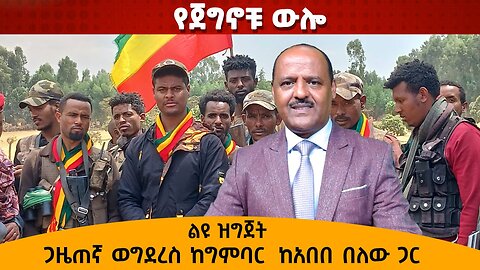 የጀግኖቹ ውሎ ጋዜጠኛ ወግደረስ ከግምባር ከአበበ በለው ጋር